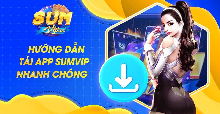 Hướng dẫn tải app Sumvip an toàn - nhanh chóng