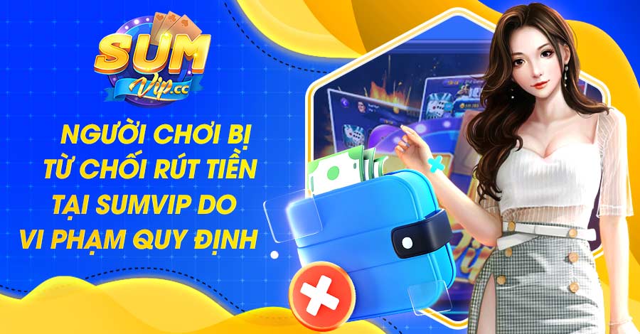 Người chơi bị từ chối rút tiền tại Sumvip do vi phạm quy định