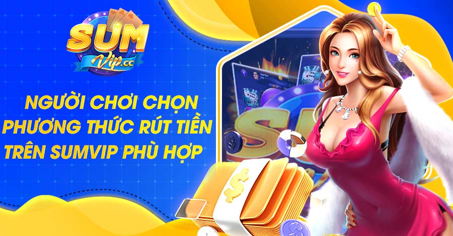 Người chơi chọn phương thức rút tiền trên Sumvip phù hợp