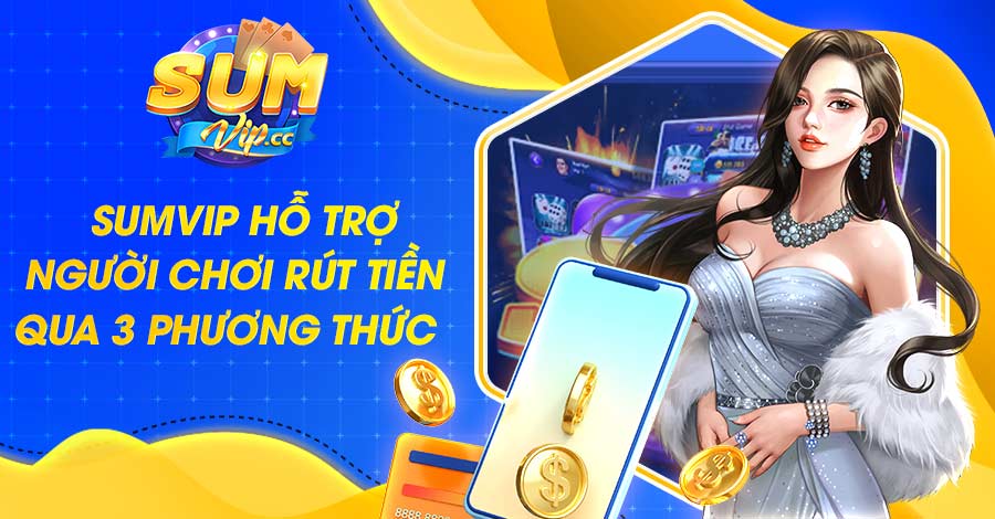 Sumvip hỗ trợ người chơi rút tiền qua 3 phương thức